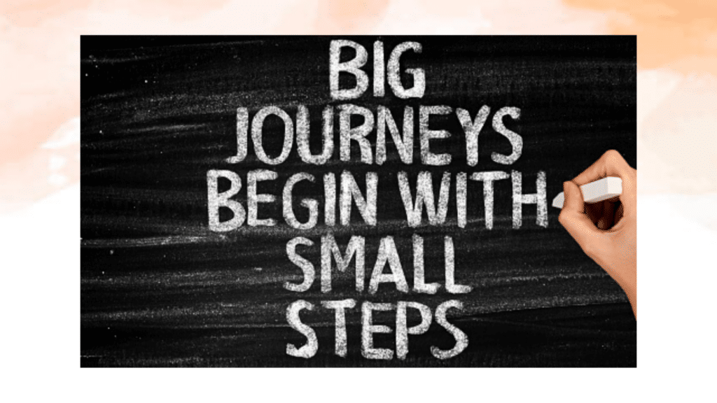 Begin met de 1ste stap. Big journeys begin with small steps